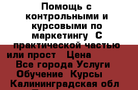 Помощь с контрольными и курсовыми по маркетингу. С практической частью или прост › Цена ­ 1 100 - Все города Услуги » Обучение. Курсы   . Калининградская обл.,Пионерский г.